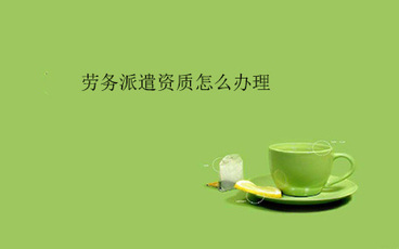 劳务派遣资质怎么办理