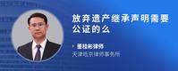 放弃遗产继承声明需要公证的么