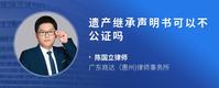 遗产继承声明书可以不公证吗