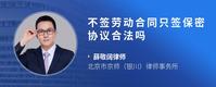 不签劳动合同只签保密协议合法吗