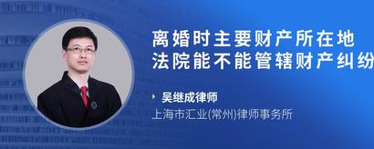 离婚时主要财产所在地法院能不能管辖财产纠纷的诉讼