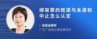 绑架罪的既遂与未遂和中止怎么认定