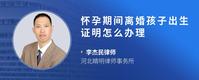 怀孕期间离婚孩子出生证明怎么办理