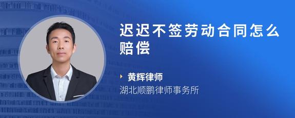 迟迟不签劳动合同怎么赔偿
