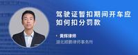 驾驶证暂扣期间开车应如何扣分罚款