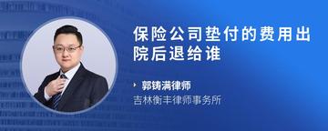 保险公司垫付的费用出院后退给谁