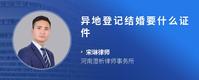 异地登记结婚要什么证件