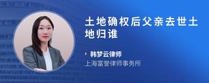 土地确权后父亲去世土地归谁