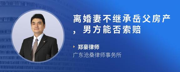 离婚妻不继承岳父房产,男方能否索赔