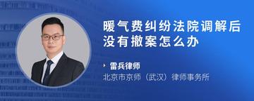 暖气费纠纷法院调解后没有撤案怎么办