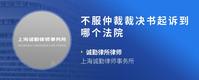不服仲裁裁决书起诉到哪个法院