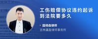 工伤赔偿协议违约起诉到法院要多久