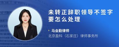 未转正辞职领导不签字要怎么处理