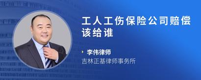 工人工伤保险公司赔偿该给谁