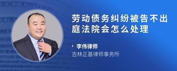 劳动债务纠纷被告不出庭法院会怎么处理