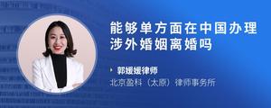 能够单方面在中国办理涉外婚姻离婚吗