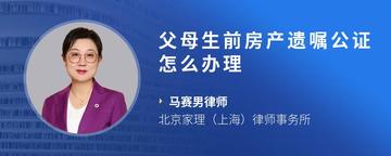父母生前房产遗嘱公证怎么办理
