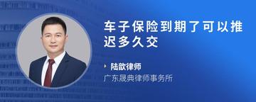 车子保险到期了可以推迟多久交